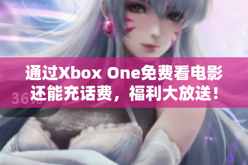 通过Xbox One免费看电影还能充话费，福利大放送！