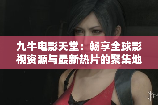 九牛电影天堂：畅享全球影视资源与最新热片的聚集地