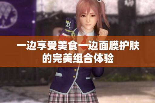 一边享受美食一边面膜护肤的完美组合体验