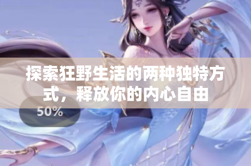 探索狂野生活的两种独特方式，释放你的内心自由