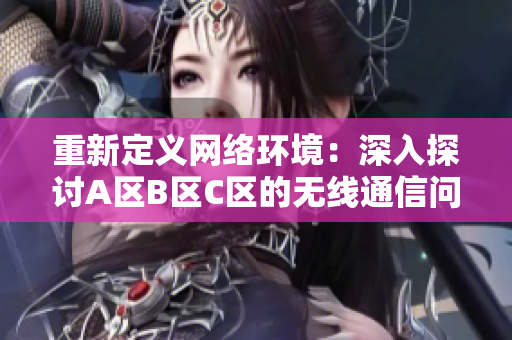 重新定义网络环境：深入探讨A区B区C区的无线通信问题