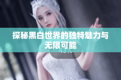 探秘黑白世界的独特魅力与无限可能