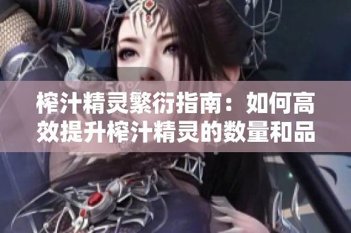 榨汁精灵繁衍指南：如何高效提升榨汁精灵的数量和品质