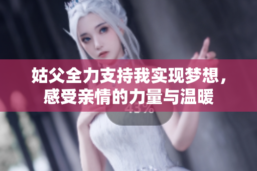 姑父全力支持我实现梦想，感受亲情的力量与温暖
