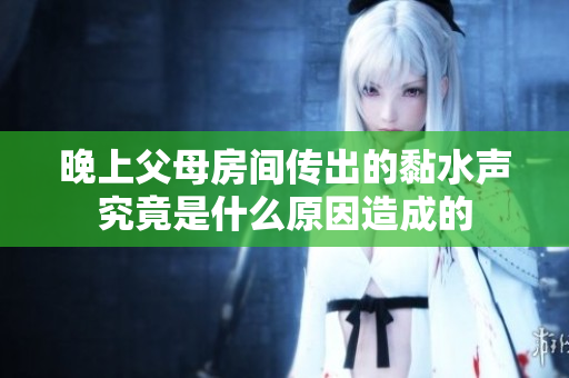 晚上父母房间传出的黏水声究竟是什么原因造成的