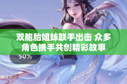 双胞胎姐妹联手出击 众多角色携手共创精彩故事