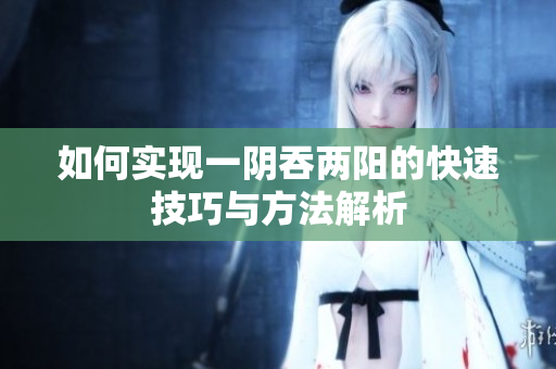 如何实现一阴吞两阳的快速技巧与方法解析