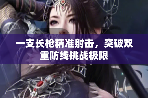 一支长枪精准射击，突破双重防线挑战极限