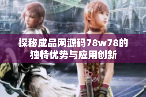 探秘成品网源码78w78的独特优势与应用创新
