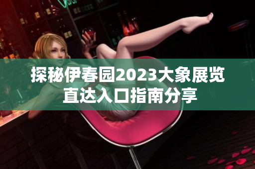 探秘伊春园2023大象展览 直达入口指南分享