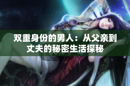 双重身份的男人：从父亲到丈夫的秘密生活探秘