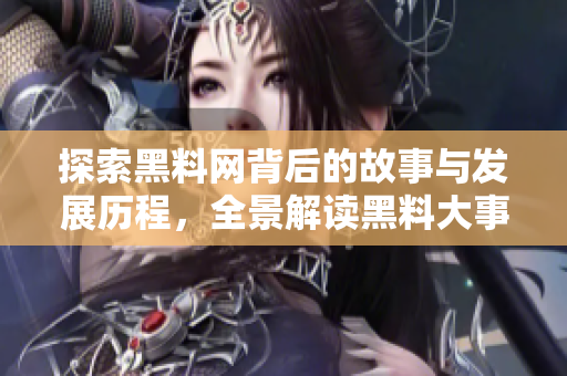 探索黑料网背后的故事与发展历程，全景解读黑料大事记