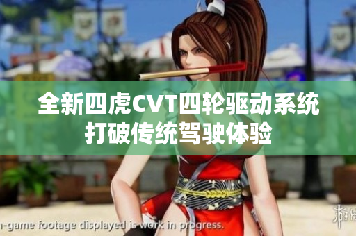 全新四虎CVT四轮驱动系统打破传统驾驶体验