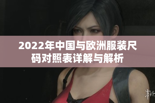 2022年中国与欧洲服装尺码对照表详解与解析