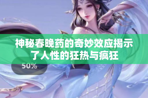 神秘春晚药的奇妙效应揭示了人性的狂热与疯狂