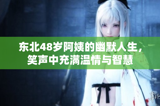 东北48岁阿姨的幽默人生，笑声中充满温情与智慧
