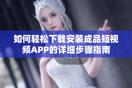 如何轻松下载安装成品短视频APP的详细步骤指南