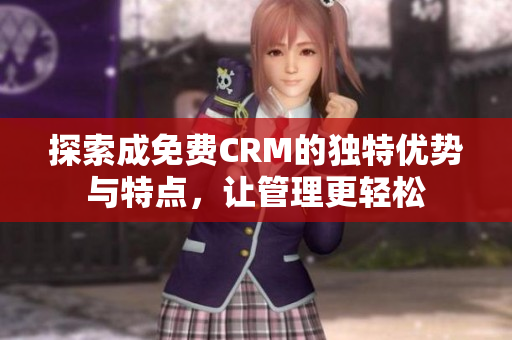 探索成免费CRM的独特优势与特点，让管理更轻松