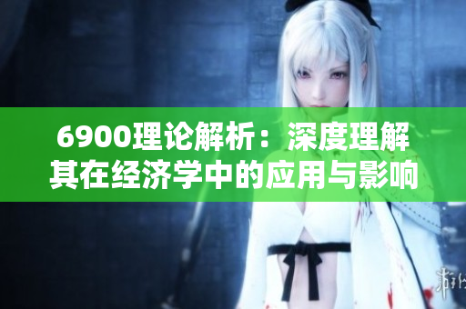 6900理论解析：深度理解其在经济学中的应用与影响