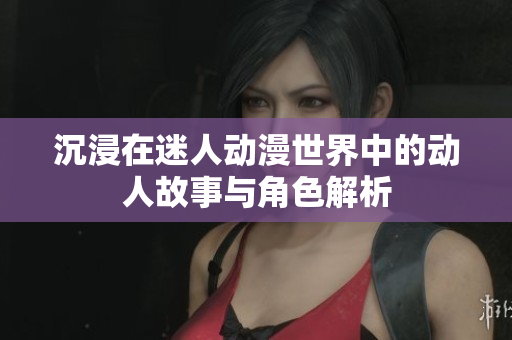 沉浸在迷人动漫世界中的动人故事与角色解析