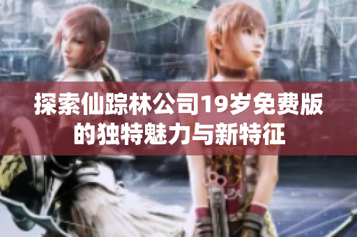 探索仙踪林公司19岁免费版的独特魅力与新特征
