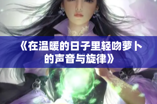 《在温暖的日子里轻吻萝卜的声音与旋律》