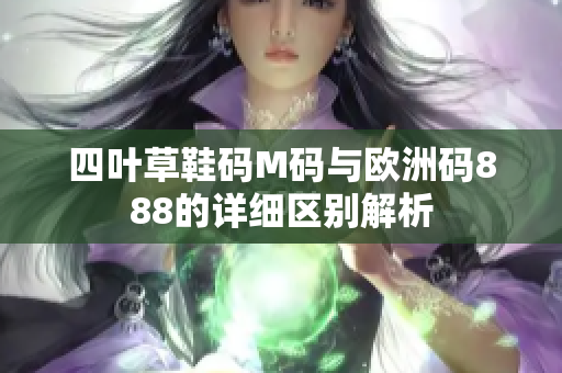 四叶草鞋码M码与欧洲码888的详细区别解析