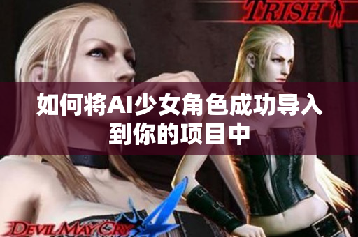 如何将AI少女角色成功导入到你的项目中