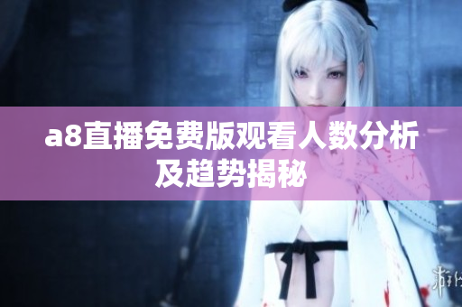 a8直播免费版观看人数分析及趋势揭秘