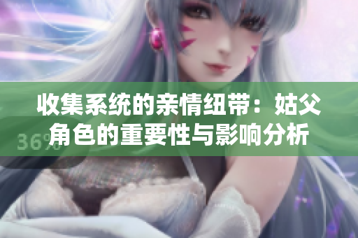 收集系统的亲情纽带：姑父角色的重要性与影响分析