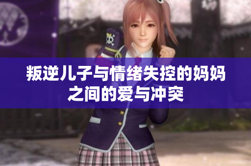 叛逆儿子与情绪失控的妈妈之间的爱与冲突