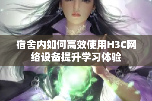 宿舍内如何高效使用H3C网络设备提升学习体验