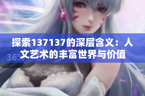 探索137137的深层含义：人文艺术的丰富世界与价值