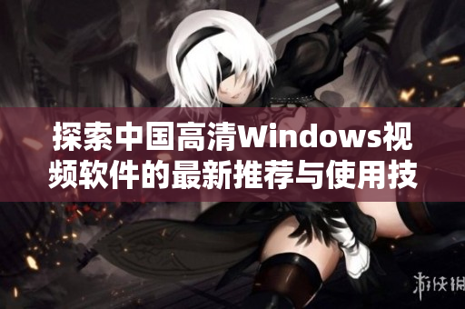 探索中国高清Windows视频软件的最新推荐与使用技巧