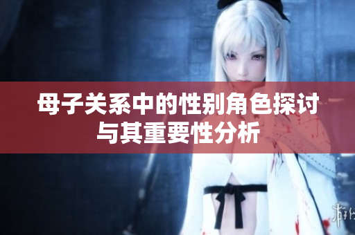 母子关系中的性别角色探讨与其重要性分析