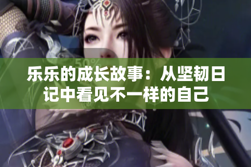 乐乐的成长故事：从坚韧日记中看见不一样的自己