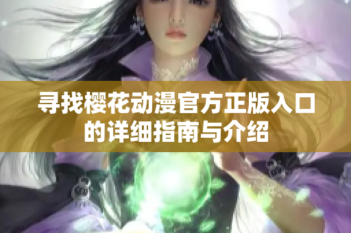 寻找樱花动漫官方正版入口的详细指南与介绍