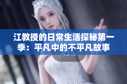 江教授的日常生活探秘第一季：平凡中的不平凡故事