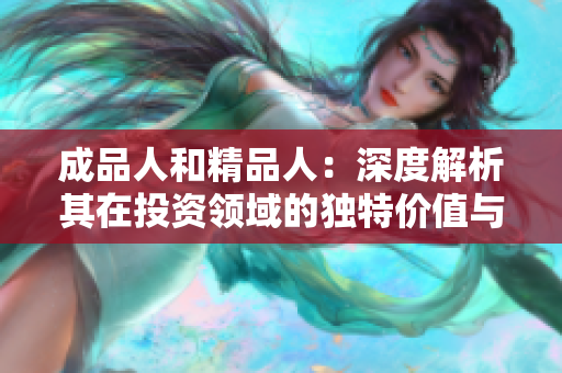 成品人和精品人：深度解析其在投资领域的独特价值与潜力