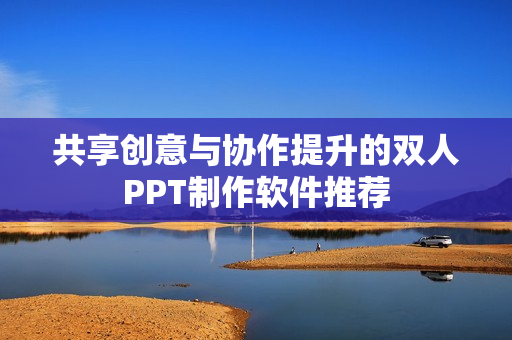 共享创意与协作提升的双人PPT制作软件推荐