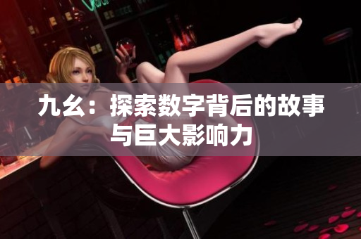 九幺：探索数字背后的故事与巨大影响力