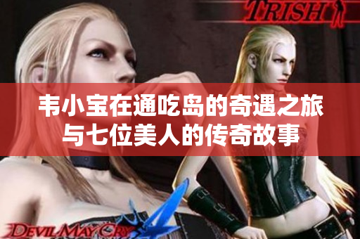 韦小宝在通吃岛的奇遇之旅与七位美人的传奇故事