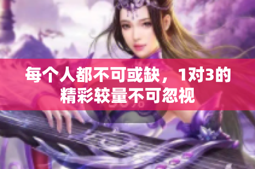 每个人都不可或缺，1对3的精彩较量不可忽视
