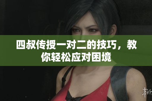 四叔传授一对二的技巧，教你轻松应对困境