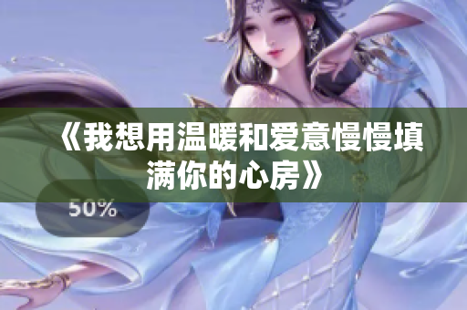 《我想用温暖和爱意慢慢填满你的心房》