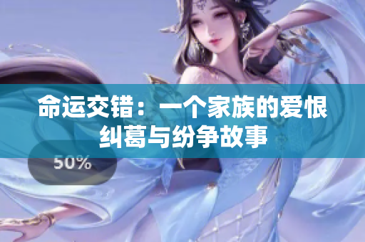 命运交错：一个家族的爱恨纠葛与纷争故事