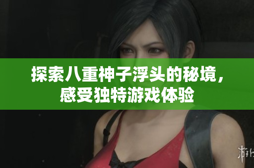 探索八重神子浮头的秘境，感受独特游戏体验