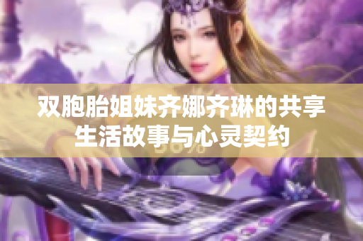双胞胎姐妹齐娜齐琳的共享生活故事与心灵契约