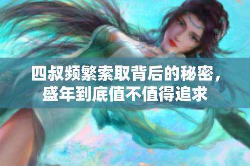 四叔频繁索取背后的秘密，盛年到底值不值得追求