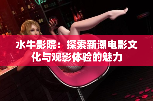 水牛影院：探索新潮电影文化与观影体验的魅力